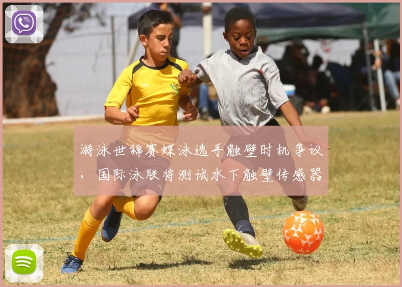 游泳世锦赛蝶泳选手触壁时机争议，国际泳联将测试水下触壁传感器
